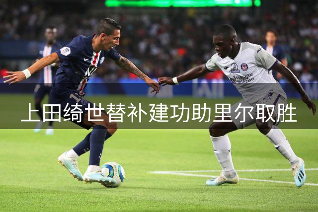 上田绮世替补建功助里尔取胜