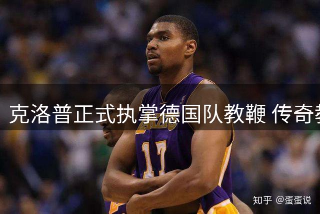 克洛普正式执掌德国队教鞭 传奇教练开启国家队新征程