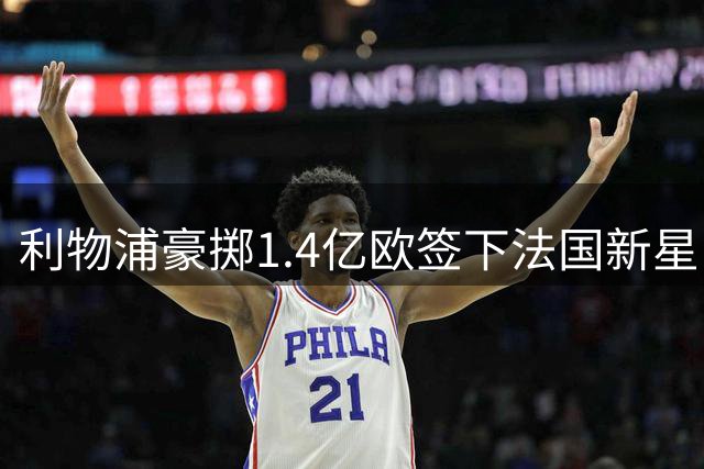利物浦豪掷1.4亿欧签下法国新星 锋线三叉戟身价破纪录