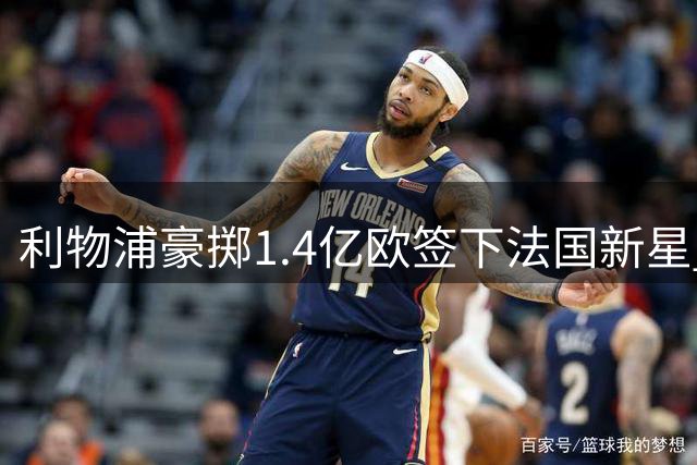 利物浦豪掷1.4亿欧签下法国新星 锋线三叉戟身价破纪录