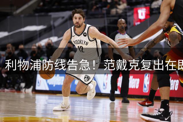利物浦防线告急！范戴克复出在即 后防引援锁定多面手