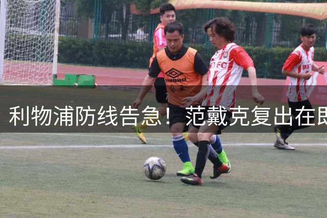 利物浦防线告急！范戴克复出在即 后防引援锁定多面手
