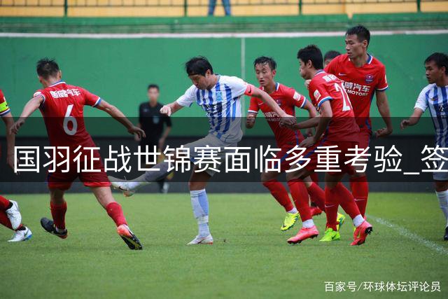 国羽征战世锦赛面临多重考验 签位与场馆成关键因素