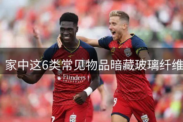 家中这6类常见物品暗藏玻璃纤维隐患，使用需警惕