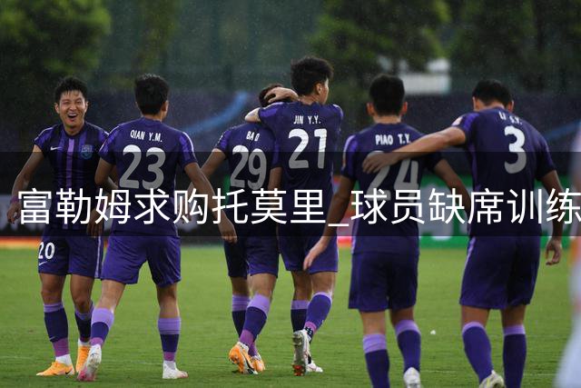 富勒姆求购托莫里 球员缺席训练赴伦敦洽谈