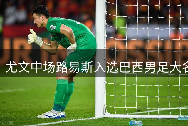 尤文中场路易斯入选巴西男足大名单，戴维马竞首秀无进球