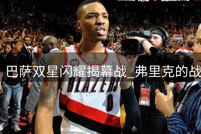 巴萨双星闪耀揭幕战 弗里克的战术变革初见成效