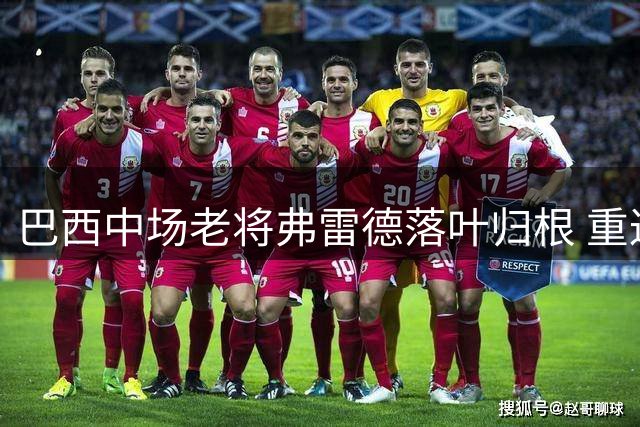 巴西中场老将弗雷德落叶归根 重返米内罗竞技效力