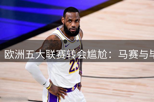 欧洲五大联赛转会尴尬：马赛与毕尔巴鄂今夏引援数据挂零