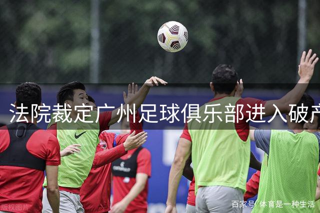 法院裁定广州足球俱乐部进入破产清算程序 昔日中超霸主正式退出历史舞台