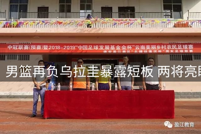 男篮再负乌拉圭暴露短板 两将亮眼四人尚可五人低迷