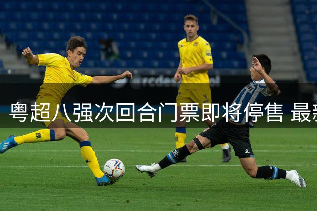 粤超八强次回合门票即将停售 最新射手助攻榜单出炉