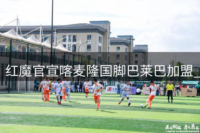 红魔官宣喀麦隆国脚巴莱巴加盟 签五年长约