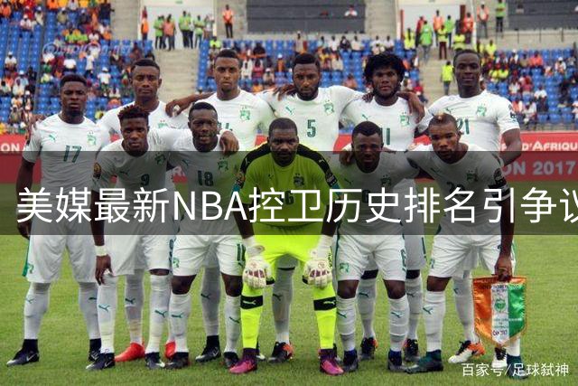 美媒最新NBA控卫历史排名引争议 现役仅库里保罗上榜