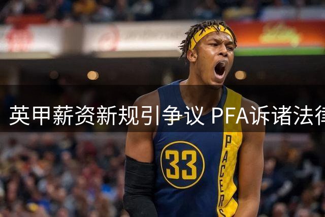 英甲薪资新规引争议 PFA诉诸法律反对联盟改革