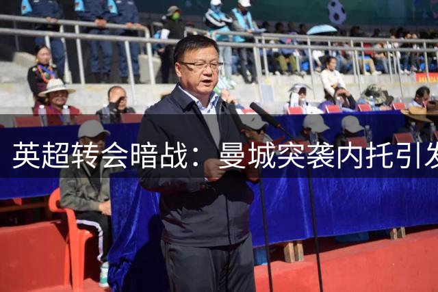 英超转会暗战：曼城突袭内托引发连锁反应 三方角力暗藏玄机