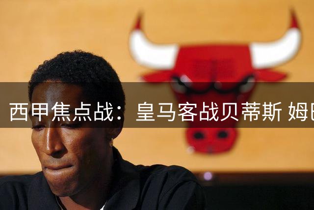 西甲焦点战：皇马客战贝蒂斯 姆巴佩领跑射手榜