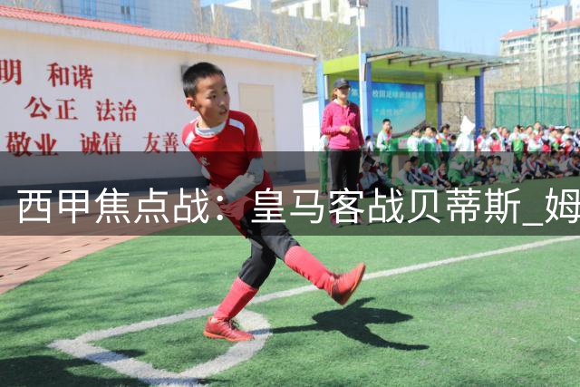 西甲焦点战：皇马客战贝蒂斯 姆巴佩领跑射手榜