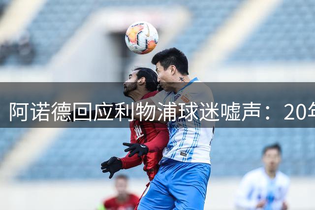 阿诺德回应利物浦球迷嘘声：20年付出换来的伤痛