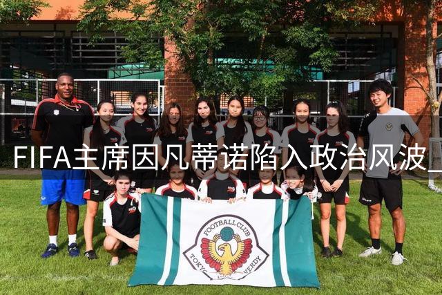 FIFA主席因凡蒂诺陷入政治风波 美媒爆料遭官方否认