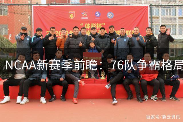 NCAA新赛季前瞻：76队争霸格局生变 密歇根卫冕路危机四伏